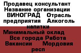 Продавец-консультант › Название организации ­ ВИНОГРАД › Отрасль предприятия ­ Алкоголь, напитки › Минимальный оклад ­ 1 - Все города Работа » Вакансии   . Мордовия респ.